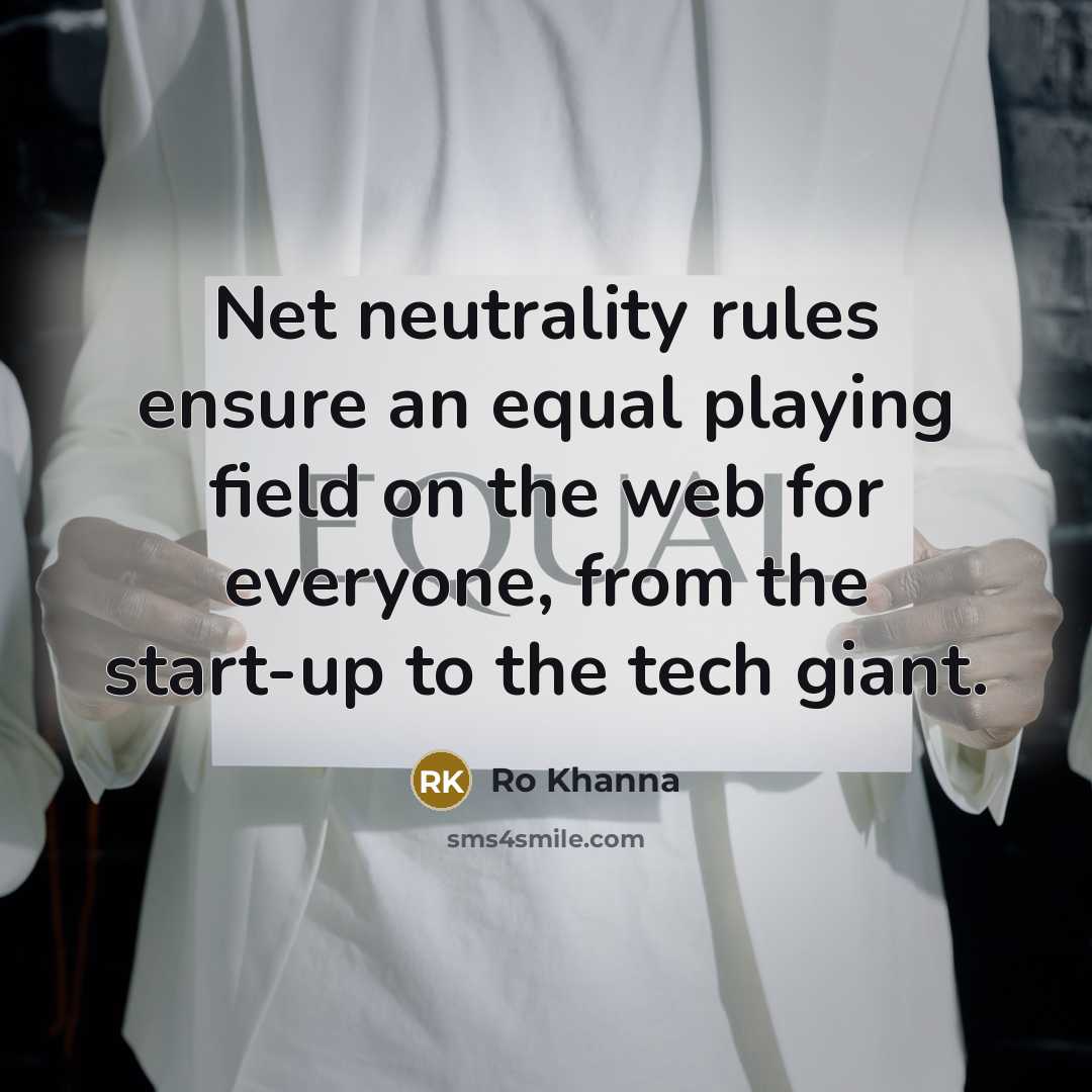 “Net neutrality rules ensure an equal playing field on the web for everyone, from the start-up to the tech giant.” quote by Ro Khanna