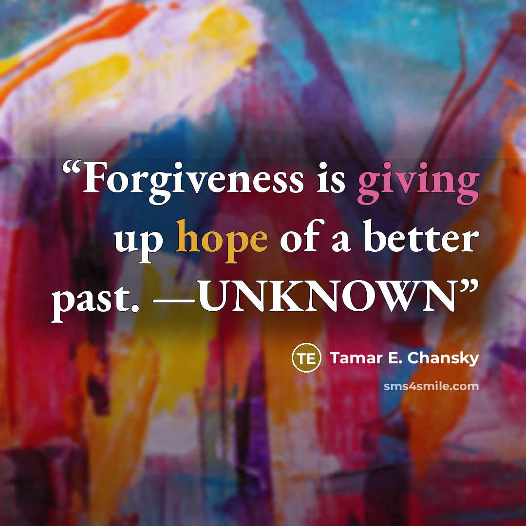 “Forgiveness is giving up hope of a better past. —UNKNOWN” quote by Tamar E. Chansky