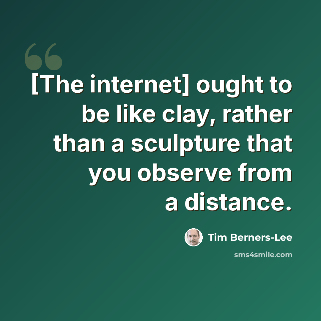 “[The internet] ought to be like clay, rather than a sculpture that you observe from a distance.” quote by Tim Berners-Lee