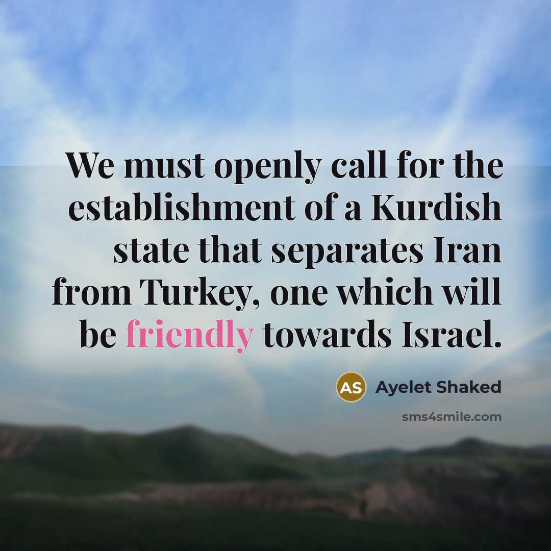 “We must openly call for the establishment of a Kurdish state that separates Iran from Turkey, one which will be friendly towards Israel.” quote by Ayelet Shaked