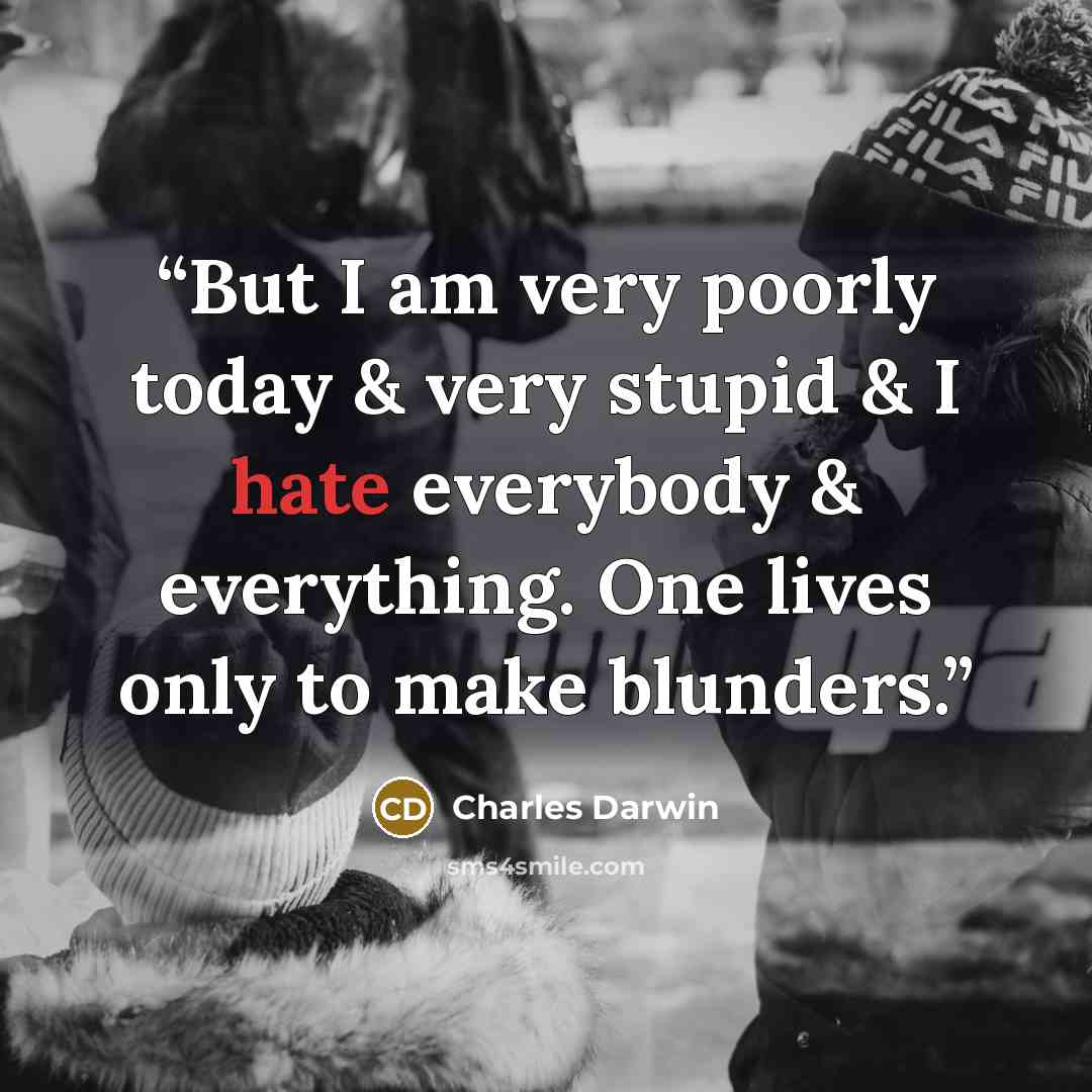 “But I am very poorly today & very stupid & I hate everybody & everything. One lives only to make blunders.” quote by Charles Darwin