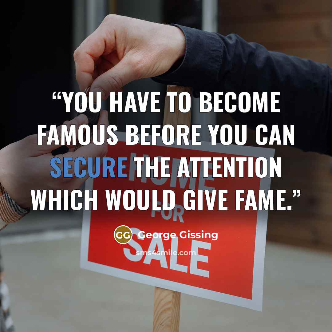 “You have to become famous before you can secure the attention which would give fame.” quote by George Gissing