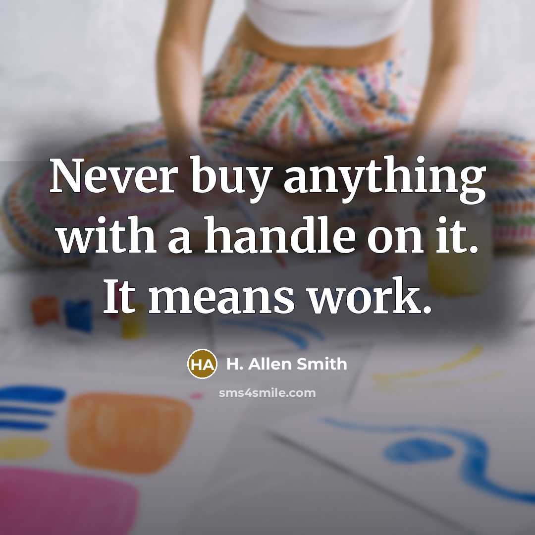“Never buy anything with a handle on it. It means work.” quote by H. Allen Smith