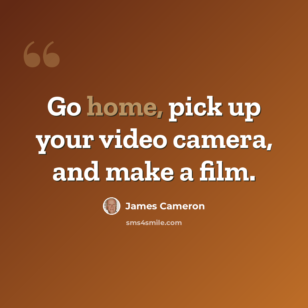 “Go home, pick up your video camera, and make a film.” quote by James Cameron