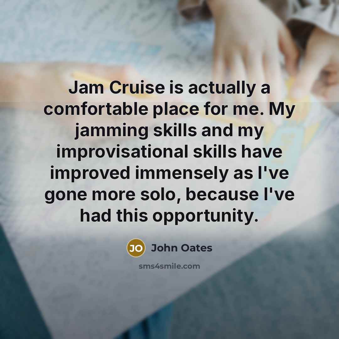 “Jam Cruise is actually a comfortable place for me. My jamming skills and my improvisational skills have improved immensely as I've gone more solo, because I've had this opportunity.” quote by John Oates