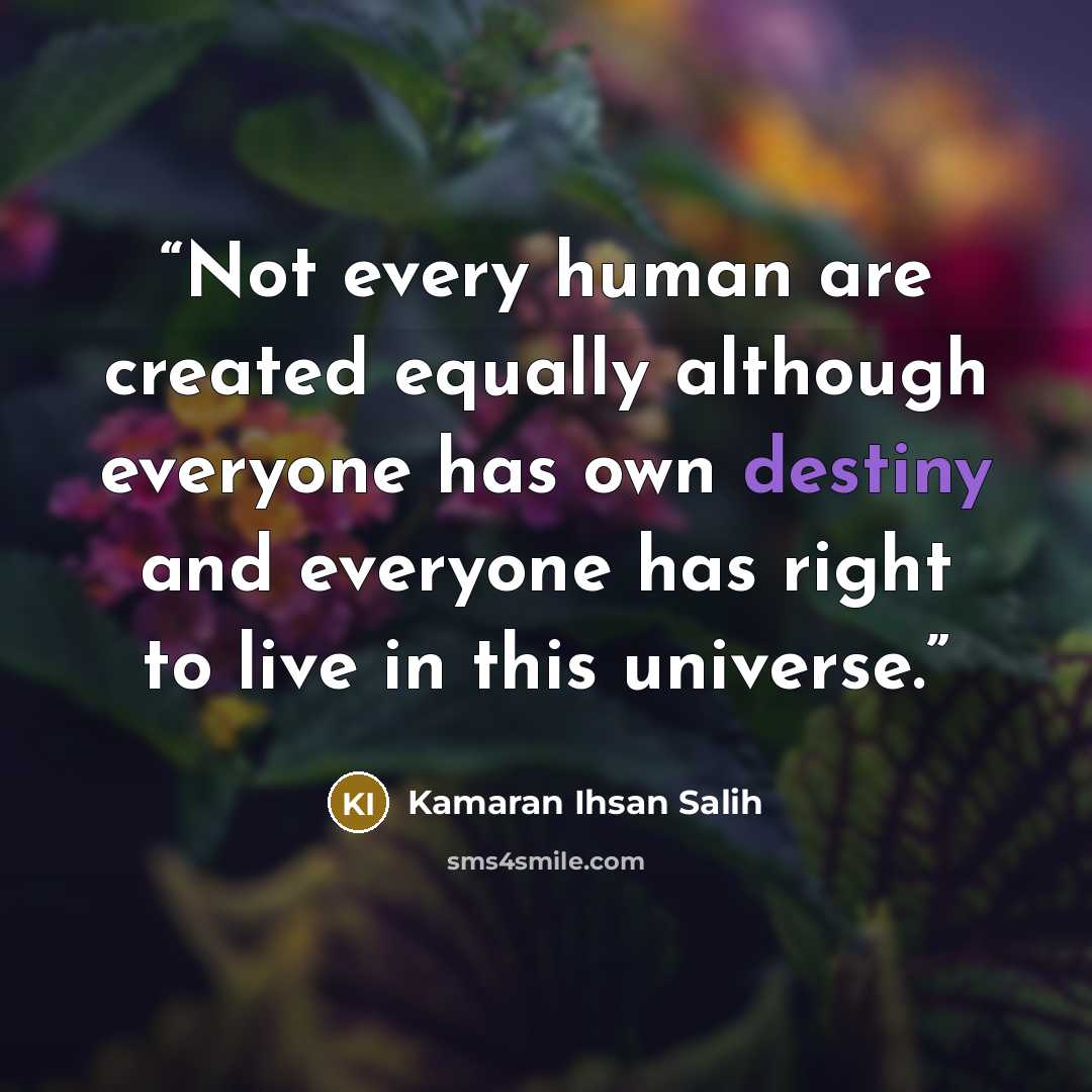 “Not every human are created equally although everyone has own destiny and everyone has right to live in this universe.” quote by Kamaran Ihsan Salih