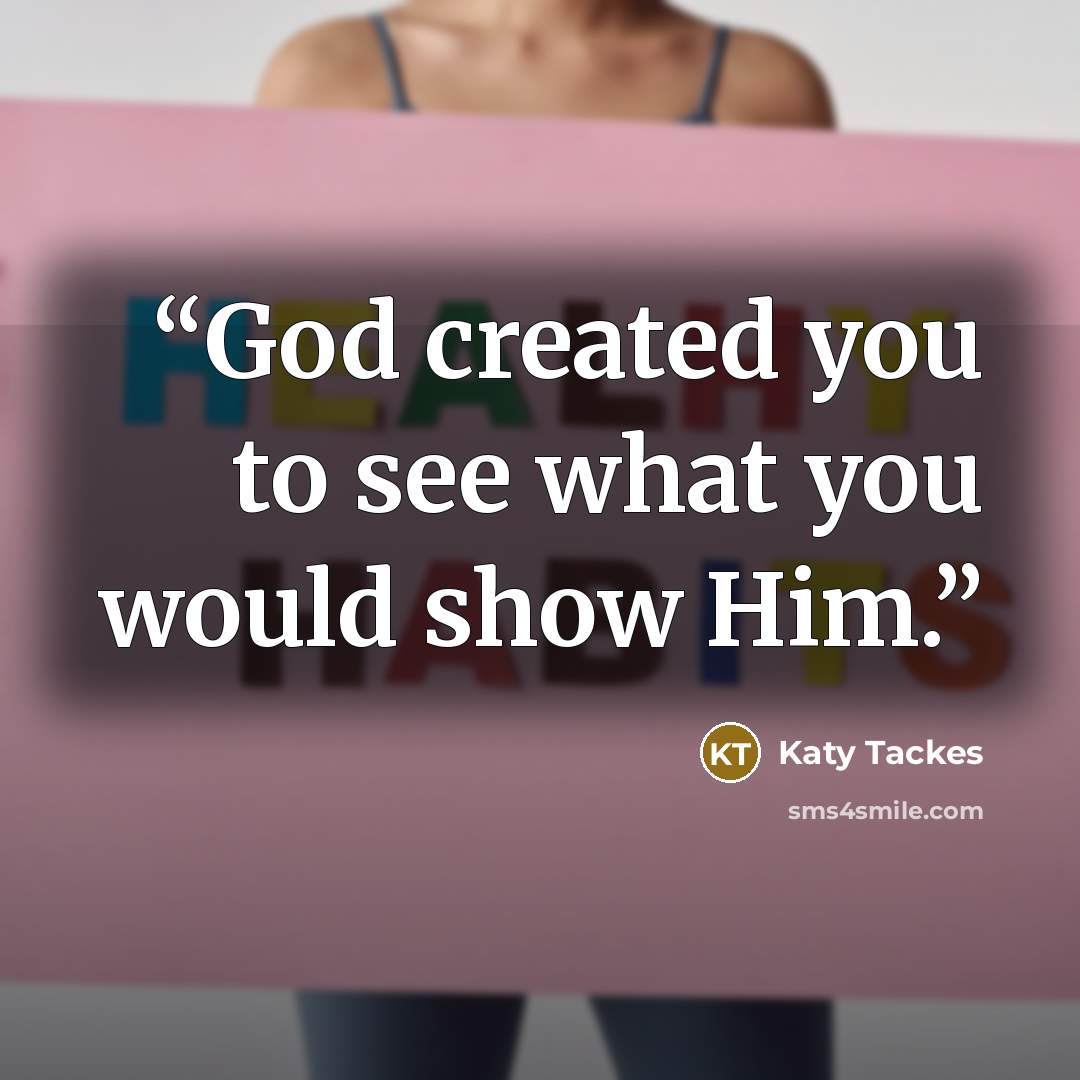 “God created you to see what you would show Him.” quote by Katy Tackes