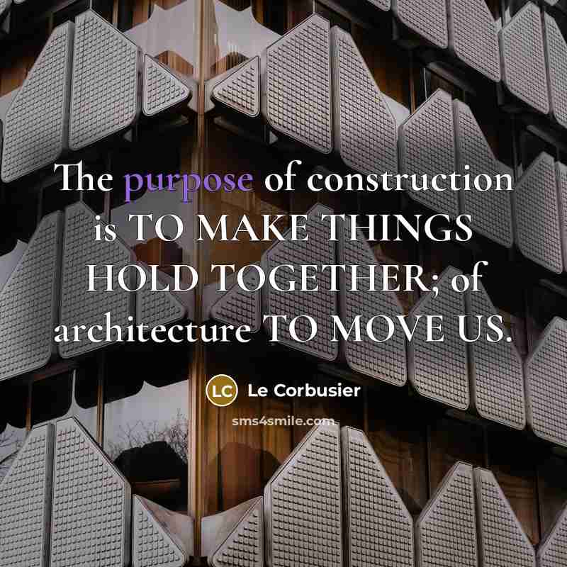 “The purpose of construction is TO MAKE THINGS HOLD TOGETHER; of architecture TO MOVE US.” quote by Le Corbusier