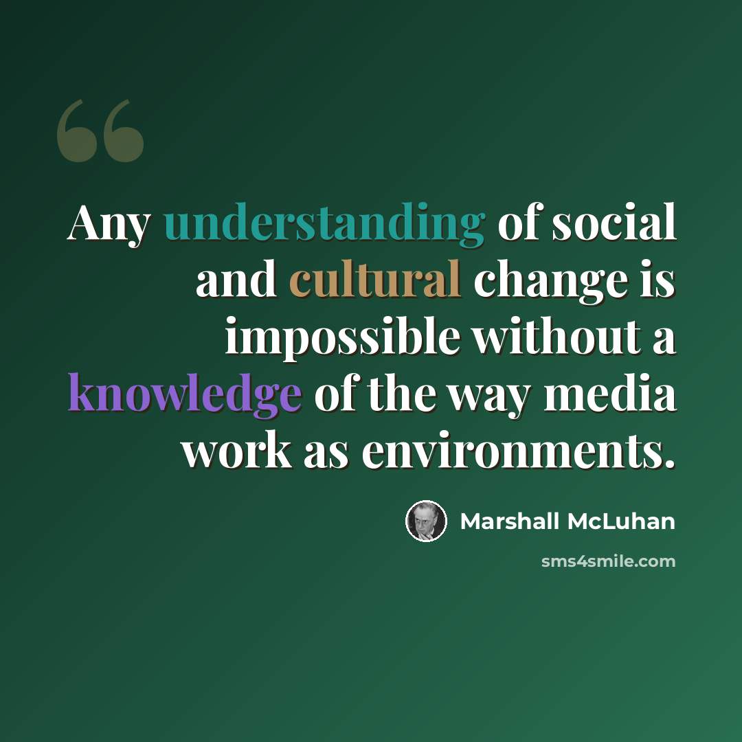 “Any understanding of social and cultural change is impossible without a knowledge of the way media work as environments.” quote by Marshall McLuhan