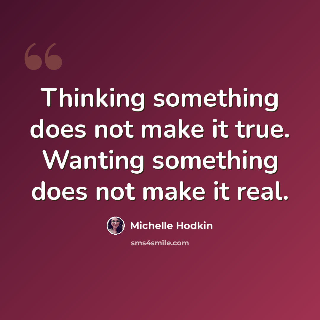 “Thinking something does not make it true. Wanting something does not make it real.” quote by Michelle Hodkin