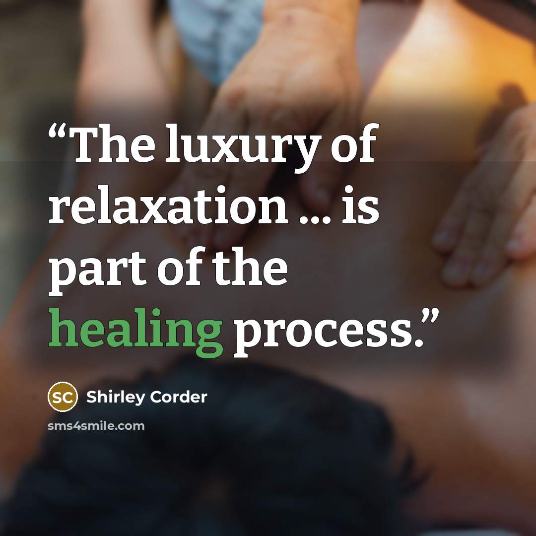 “The luxury of relaxation ... is part of the healing process.” quote by Shirley Corder