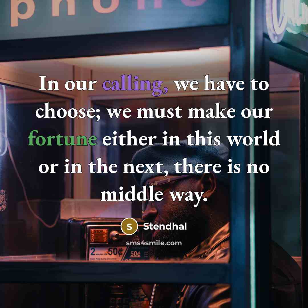 “In our calling, we have to choose; we must make our fortune either in this world or in the next, there is no middle way.” quote by Stendhal
