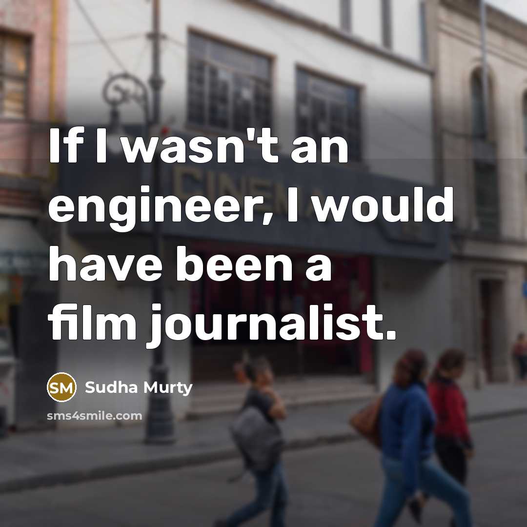 “If I wasn't an engineer, I would have been a film journalist.” quote by Sudha Murty