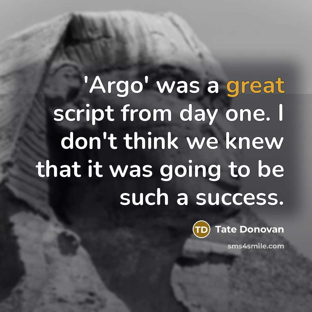 “'Argo' was a great script from day one. I don't think we knew that it was going to be such a success.” quote by Tate Donovan