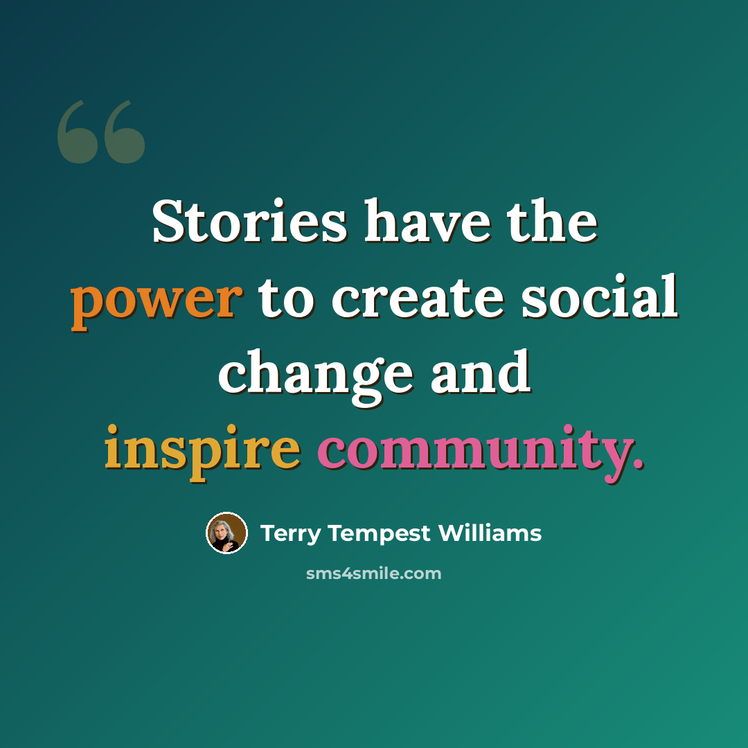 “Stories have the power to create social change and inspire community.” quote by Terry Tempest Williams
