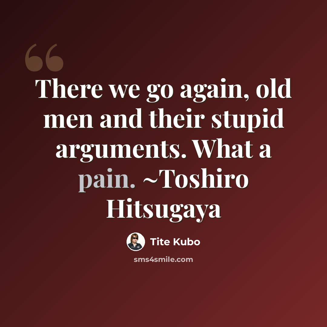 “There we go again, old men and their stupid arguments. What a pain. ~Toshiro Hitsugaya” quote by Tite Kubo