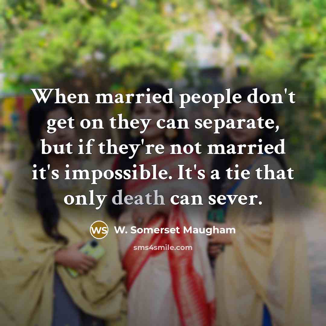 “When married people don't get on they can separate, but if they're not married it's impossible. It's a tie that only death can sever.” quote by W. Somerset Maugham