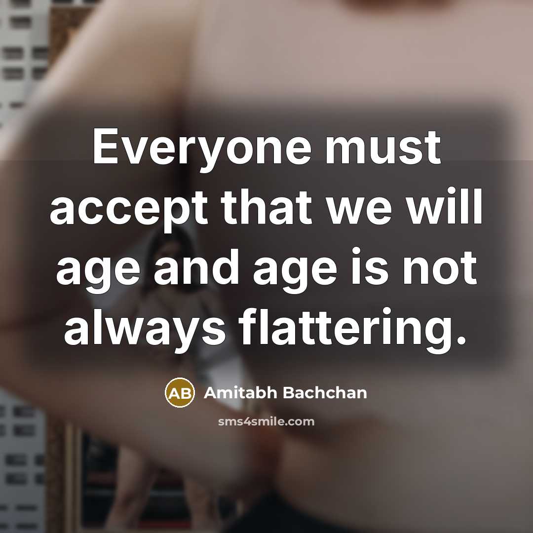 “Everyone must accept that we will age and age is not always flattering.” quote by Amitabh Bachchan