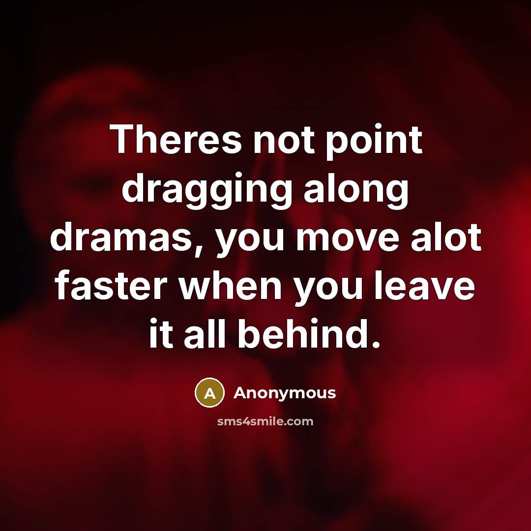 “Theres not point dragging along dramas, you move alot faster when you leave it all behind.” quote by Anonymous