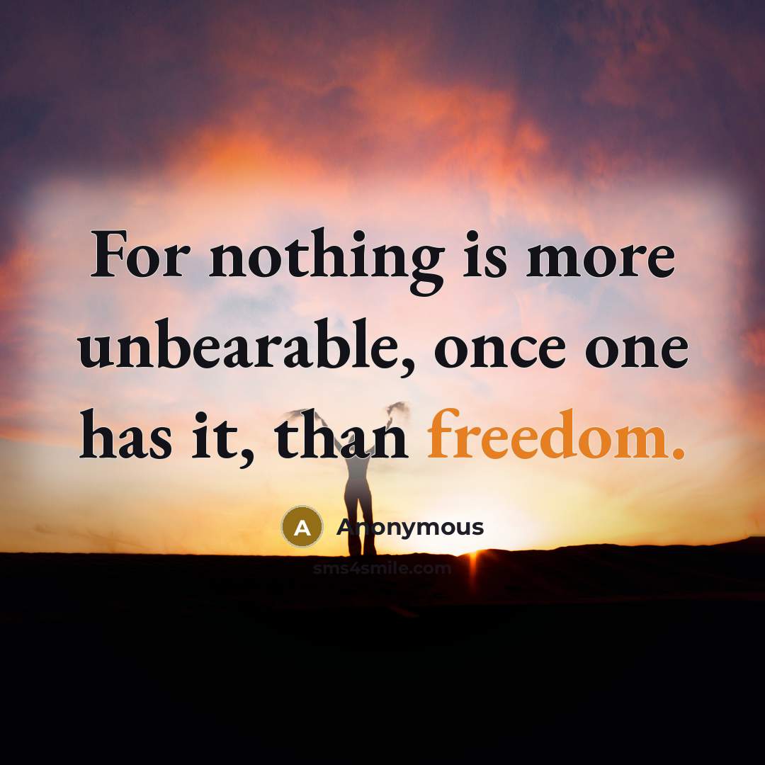 “For nothing is more unbearable, once one has it, than freedom.” quote by Anonymous
