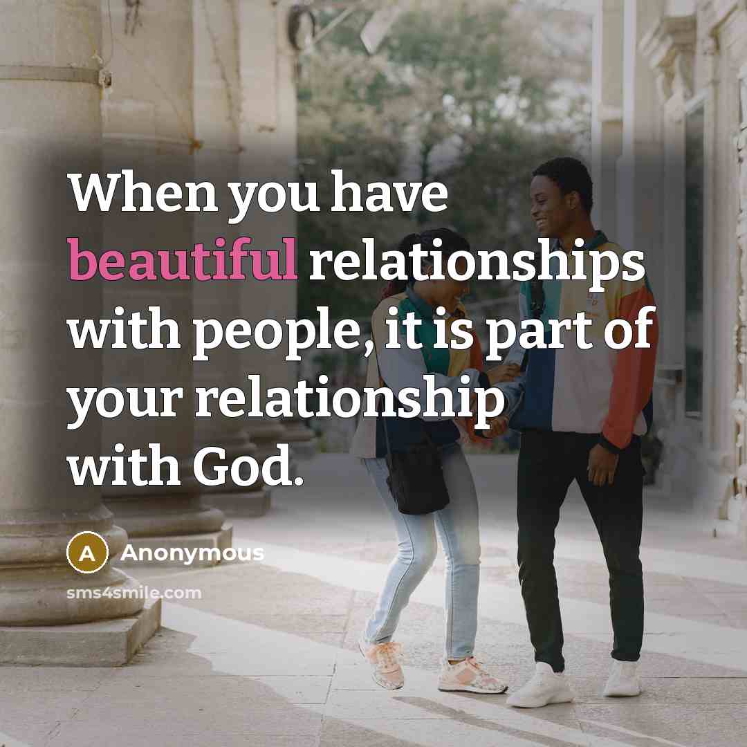 “When you have beautiful relationships with people, it is part of your relationship with God.” quote by Anonymous