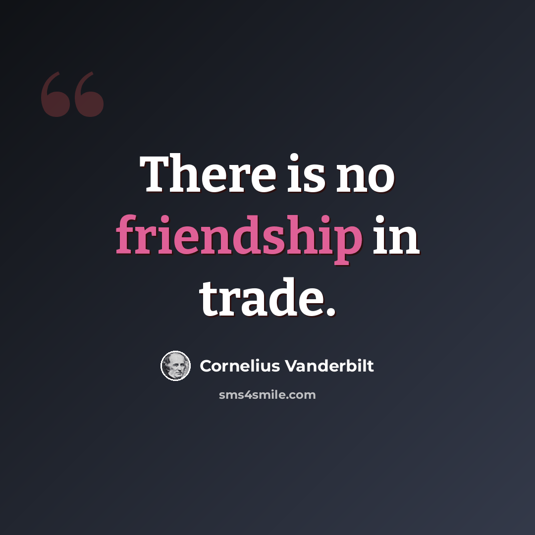“There is no friendship in trade.” quote by Cornelius Vanderbilt