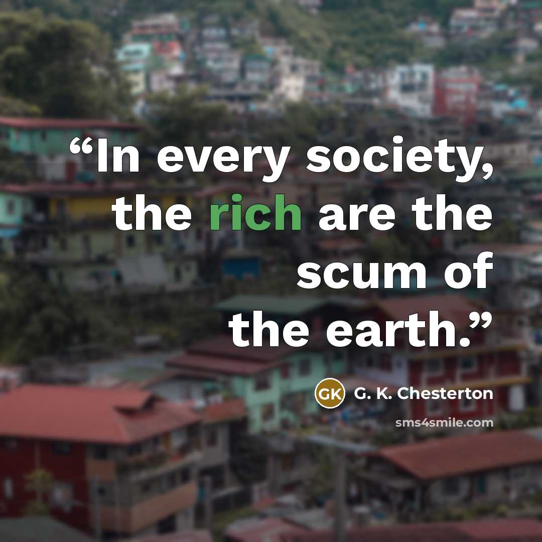 “In every society, the rich are the scum of the earth.” quote by G. K. Chesterton