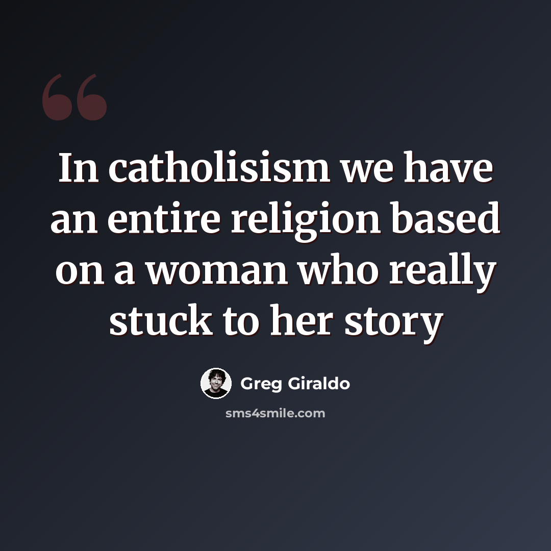 “In catholisism we have an entire religion based on a woman who really stuck to her story” quote by Greg Giraldo