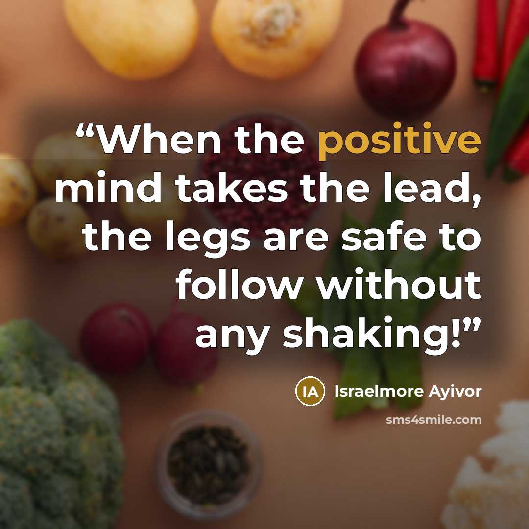 “When the positive mind takes the lead, the legs are safe to follow without any shaking!” quote by Israelmore Ayivor