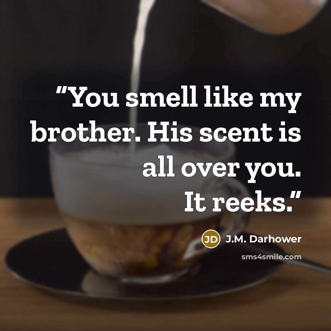 “You smell like my brother. His scent is all over you. It reeks.” quote by J.M. Darhower