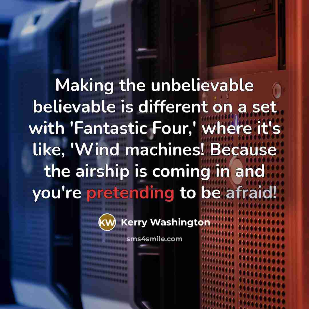 “Making the unbelievable believable is different on a set with 'Fantastic Four,' where it's like, 'Wind machines! Because the airship is coming in and you're pretending to be afraid!” quote by Kerry Washington