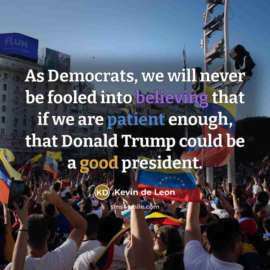 “As Democrats, we will never be fooled into believing that if we are patient enough, that Donald Trump could be a good president.” quote by Kevin de Leon