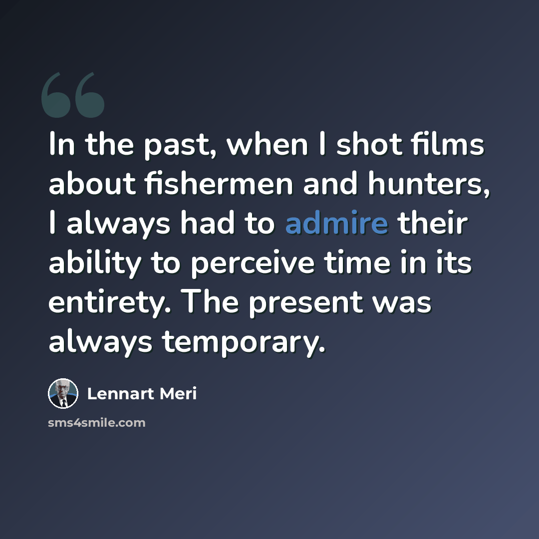 “In the past, when I shot films about fishermen and hunters, I always had to admire their ability to perceive time in its entirety. The present was always temporary.” quote by Lennart Meri