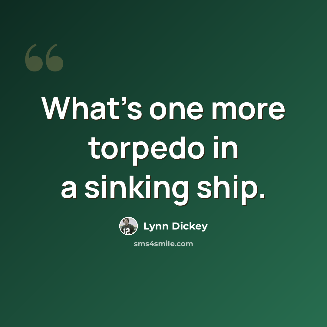 “What's one more torpedo in a sinking ship.” quote by Lynn Dickey