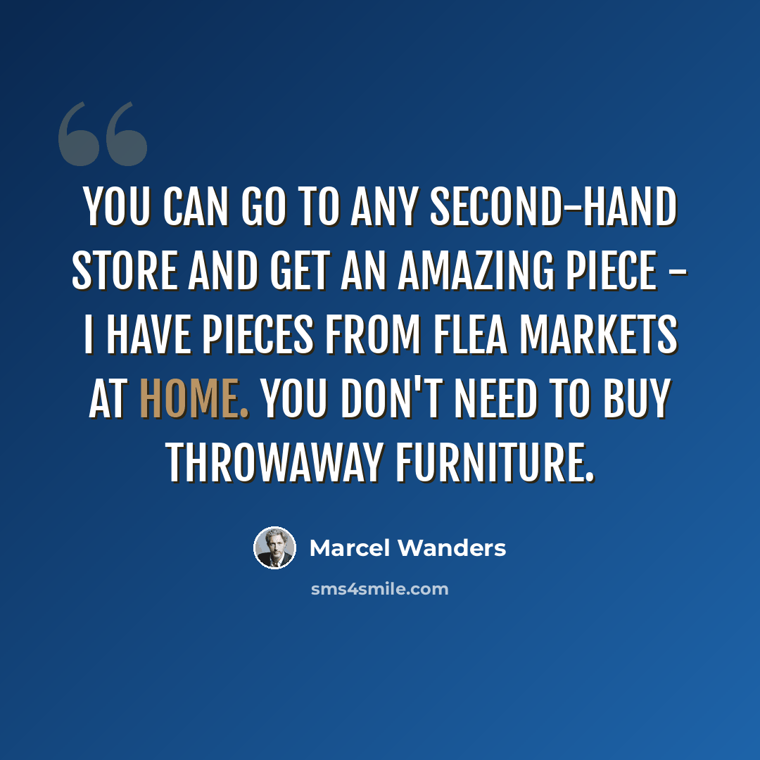 “You can go to any second-hand store and get an amazing piece - I have pieces from flea markets at home. You don't need to buy throwaway furniture.” quote by Marcel Wanders