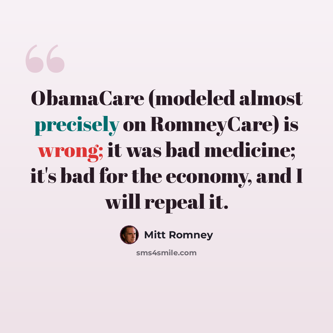 “ObamaCare (modeled almost precisely on RomneyCare) is wrong; it was bad medicine; it's bad for the economy, and I will repeal it.” quote by Mitt Romney