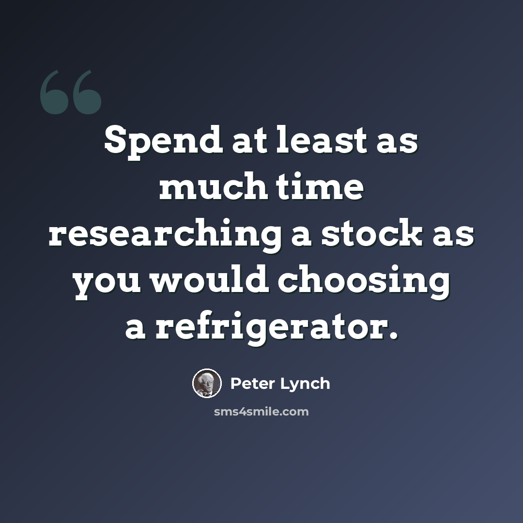 “Spend at least as much time researching a stock as you would choosing a refrigerator.” quote by Peter Lynch