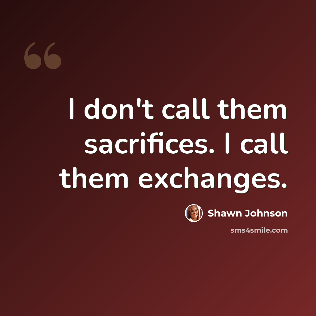 “I don't call them sacrifices. I call them exchanges.” quote by Shawn Johnson