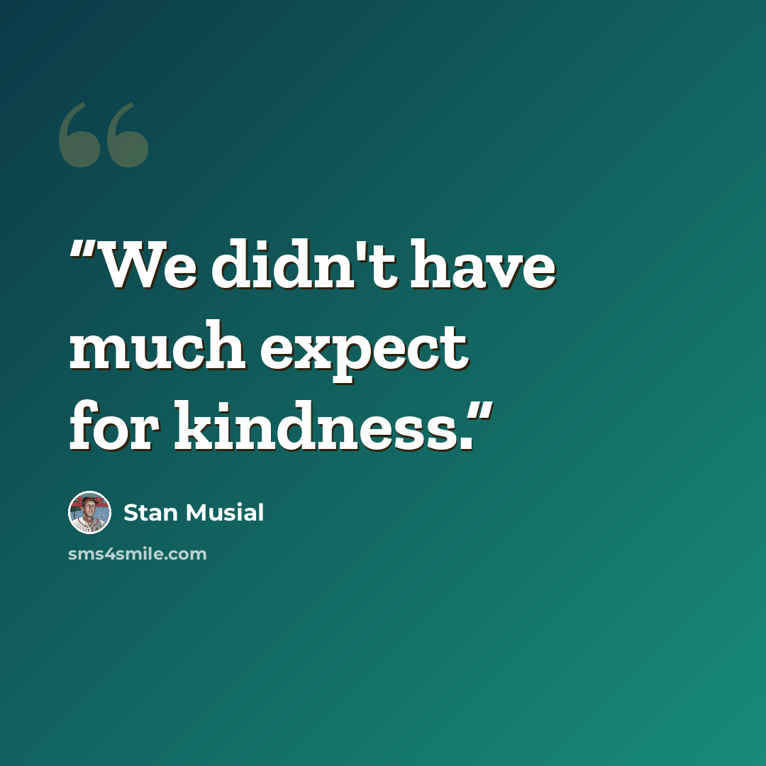 “We didn't have much expect for kindness.” quote by Stan Musial