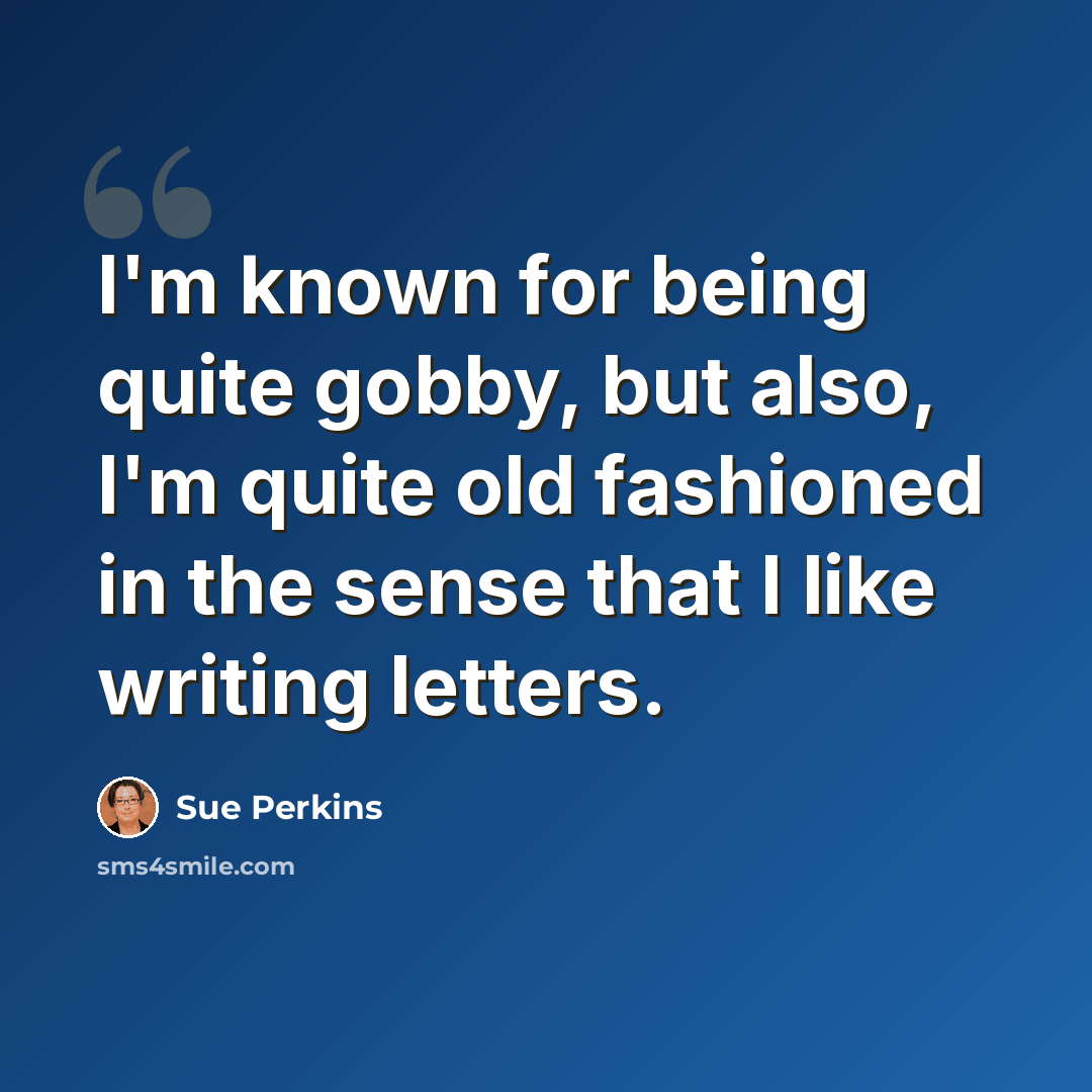 “I'm known for being quite gobby, but also, I'm quite old fashioned in the sense that I like writing letters.” quote by Sue Perkins