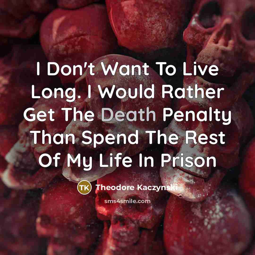 “I Don't Want To Live Long. I Would Rather Get The Death Penalty Than Spend The Rest Of My Life In Prison” quote by Theodore Kaczynski