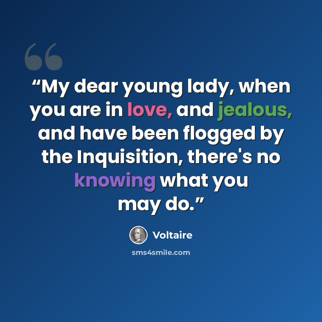 “My dear young lady, when you are in love, and jealous, and have been flogged by the Inquisition, there's no knowing what you may do.” quote by Voltaire