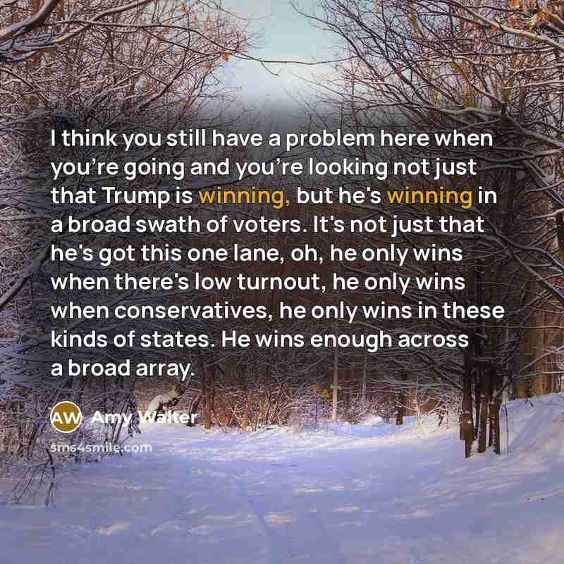 “I think you still have a problem here when you're going and you're looking not just that Trump is winning, but he's winning in a broad swath of voters. It's not just that he's got this one lane, oh, he only wins when there's low turnout, he only wins when conservatives, he only wins in these kinds…” quote by Amy Walter