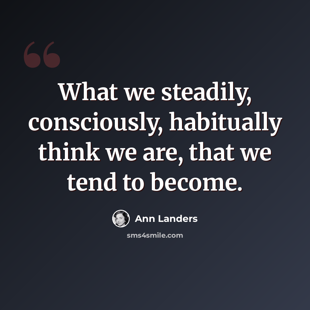 “What we steadily, consciously, habitually think we are, that we tend to become.” quote by Ann Landers