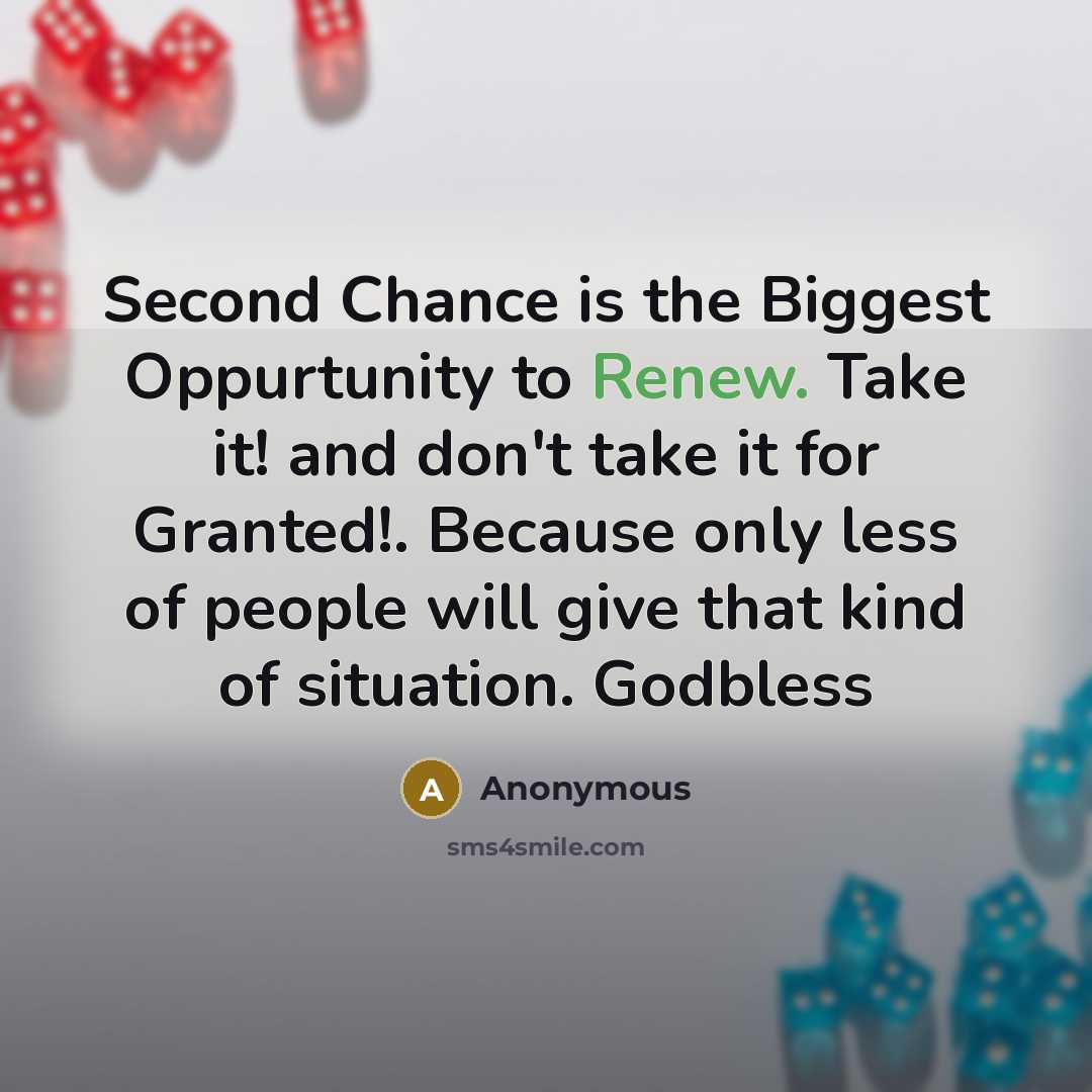 “Second Chance is the Biggest Oppurtunity to Renew. Take it! and don't take it for Granted!. Because only less of people will give that kind of situation. Godbless” quote by Anonymous