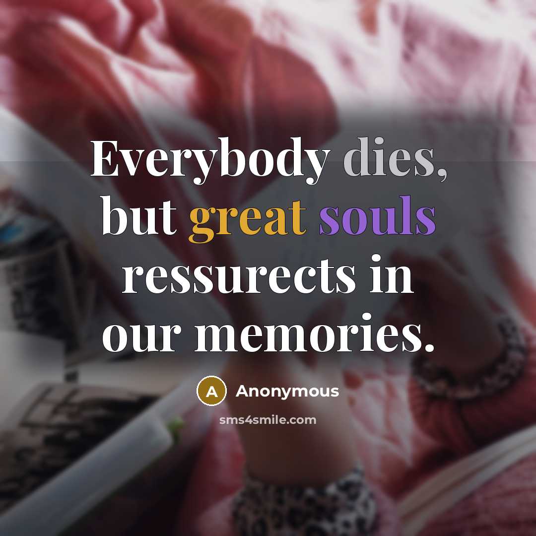 “Everybody dies, but great souls ressurects in our memories.” quote by Anonymous