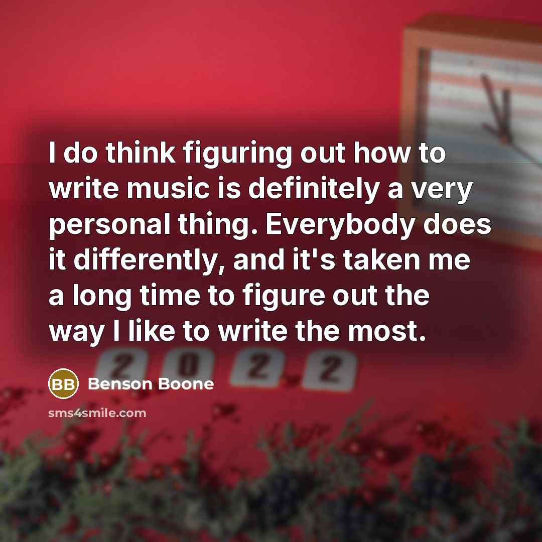 “I do think figuring out how to write music is definitely a very personal thing. Everybody does it differently, and it's taken me a long time to figure out the way I like to write the most.” quote by Benson Boone