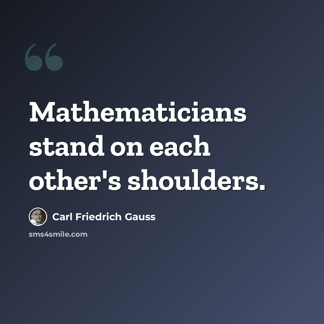 “Mathematicians stand on each other's shoulders.” quote by Carl Friedrich Gauss