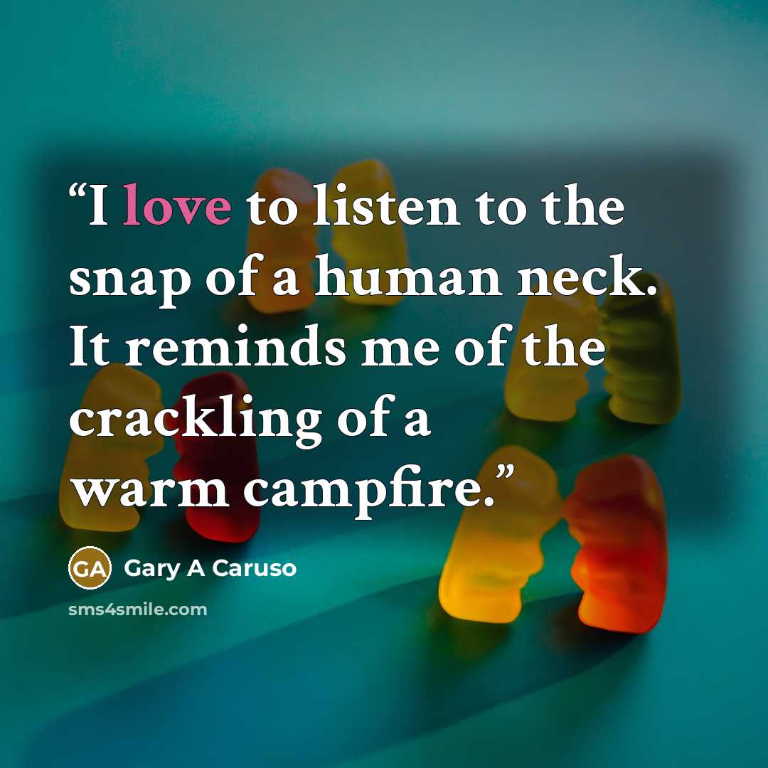 “I love to listen to the snap of a human neck. It reminds me of the crackling of a warm campfire.” quote by Gary A Caruso