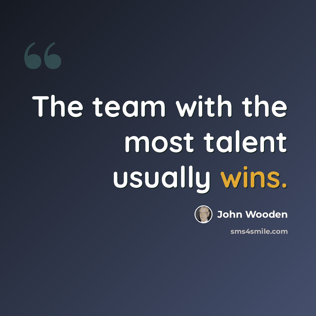 “The team with the most talent usually wins.” quote by John Wooden